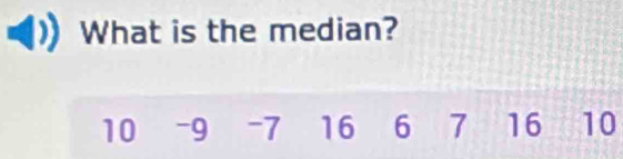 What is the median?
10 -9 -7 16 6 7 16 10