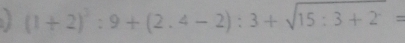 (1+2)^3:9+(2.4-2):3+sqrt(15:3+2)=