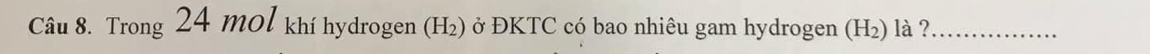 Trong 24 MOl khí hydrogen (H₂) ở ĐKTC có bao nhiêu gam hydrogen (H₂) là ?_