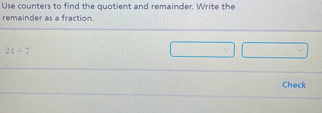 Use counters to find the quotient and remainder. Write the 
remainder as a fraction.
24/ 7
Check