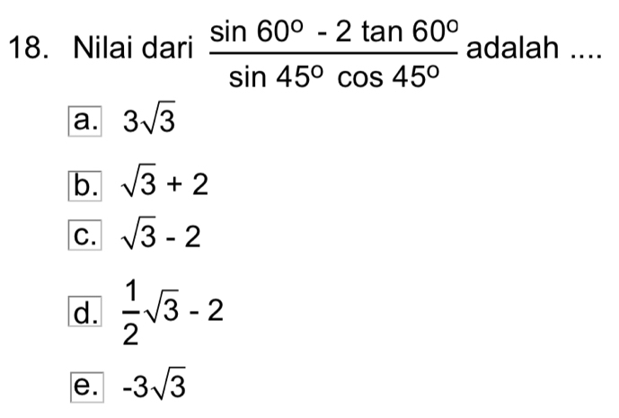 Nilai dari  (sin 60°-2tan 60°)/sin 45°cos 45°  adalah ....
a. 3sqrt(3)
b. sqrt(3)+2
C. sqrt(3)-2
d.  1/2 sqrt(3)-2
e. -3sqrt(3)