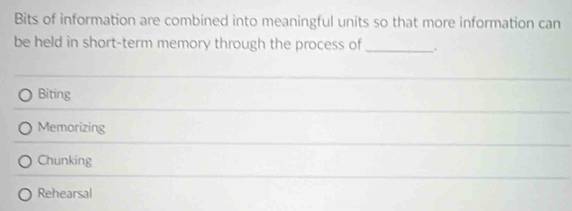 Bits of information are combined into meaningful units so that more information can
be held in short-term memory through the process of _、
Biting
Memorizing
Chunking
Rehearsal