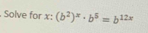 Solve for x : (b^2)^x· b^5=b^(12x)