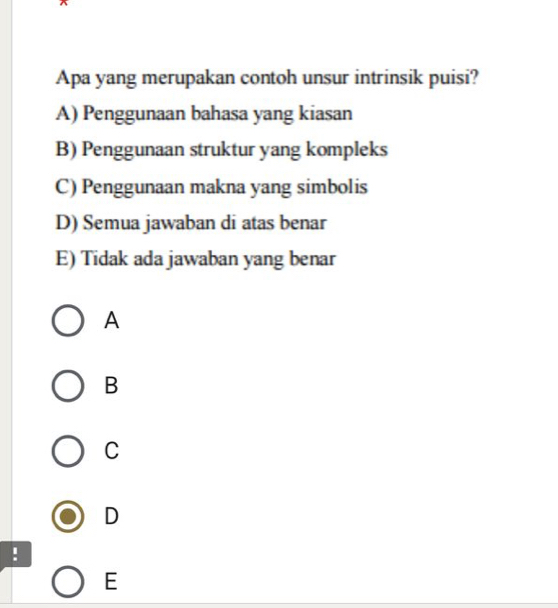 Apa yang merupakan contoh unsur intrinsik puisi?
A) Penggunaan bahasa yang kiasan
B) Penggunaan struktur yang kompleks
C) Penggunaan makna yang simbolis
D) Semua jawaban di atas benar
E) Tidak ada jawaban yang benar
A
B
C
D
!
E