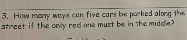 How many ways can five cars be parked along the 
street if the only red one must be in the middle?