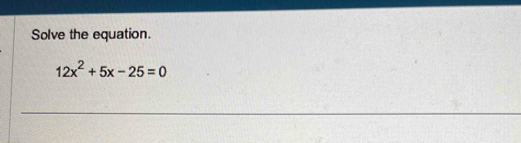 Solve the equation.
12x^2+5x-25=0