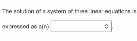 The solution of a system of three linear equations is 
expressed as a(n) □ .