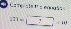 Complete the equation.
100=?* 10