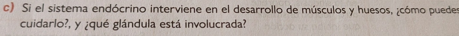 Si el sistema endócrino interviene en el desarrollo de músculos y huesos, ¿cómo puedes 
cuidarlo?, y ¿qué glándula está involucrada?