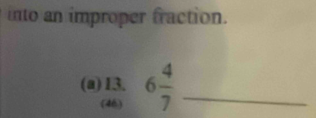 into an improper fraction. 
(a) 13. 6 4/7  _ 
(46)