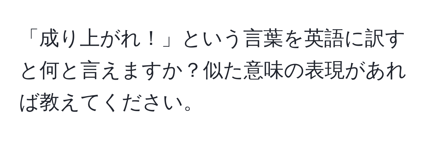 「成り上がれ！」という言葉を英語に訳すと何と言えますか？似た意味の表現があれば教えてください。