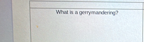 What is a gerrymandering?