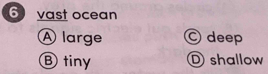 vast ocean
④ large © deep
Ⓑ tiny D shallow