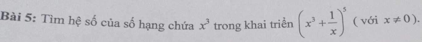 Tìm hệ số của số hạng chứa x^3 trong khai triển (x^3+ 1/x )^5 ( với x!= 0).