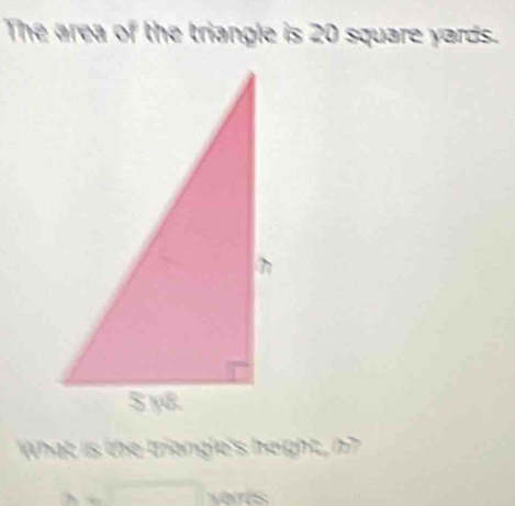 The area of the triangle is 20 square yards. 
What is the triangle's beight, n?