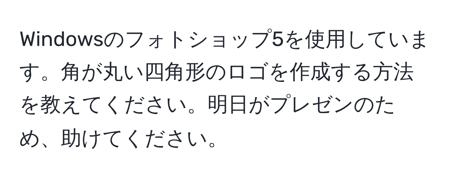 Windowsのフォトショップ5を使用しています。角が丸い四角形のロゴを作成する方法を教えてください。明日がプレゼンのため、助けてください。