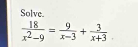 Solve.
 18/x^2-9 = 9/x-3 + 3/x+3 