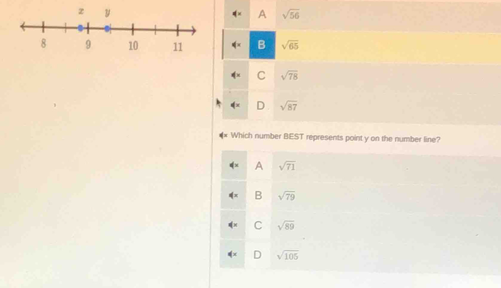 A sqrt(56)
B sqrt(65)
C sqrt(78)
D. sqrt(87)
Which number BEST represents point y on the number line?
A sqrt(71)
B sqrt(79)
C sqrt(89)
D sqrt(105)