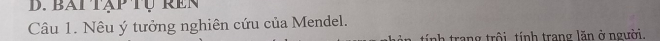 bai tập tụ ren 
Câu 1. Nêu ý tưởng nghiên cứu của Mendel. 
tính trang trôi. tính trang lăn ở người.