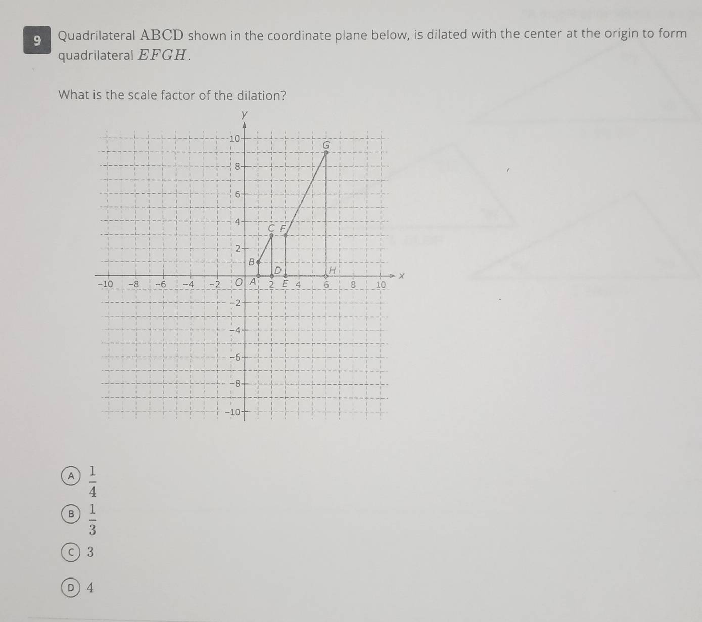 Quadrilateral ABCD shown in the coordinate plane below, is dilated with the center at the origin to form
quadrilateral EFGH.
What is the scale factor of the dilation?
A  1/4 
B  1/3 
c) 3
D4