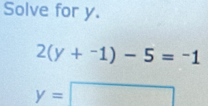 Solve for y.
2(y+^-1)-5=^-1
y=□