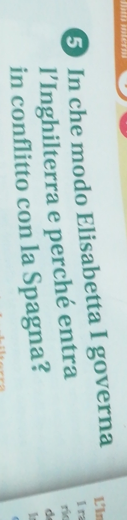 im merm 
5) In che modo Elisabetta I governa L'ln 
l’Inghilterra e perché entra 
1 ra 
ri 
in conflitto con la Spagna? 
d