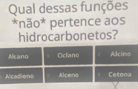 Qual dessas funções
*não* pertence aos
hidrocarbonetos?
Alcano B Ciclano Alcino
Alcadieno Alceno Cetona