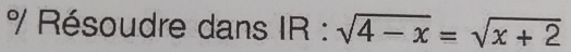 Résoudre dans IR : sqrt(4-x)=sqrt(x+2)