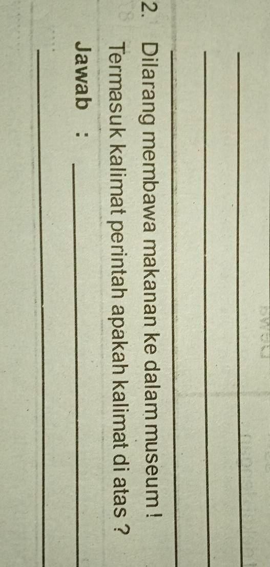 Dilarang membawa makanan ke dalam museum ! 
Termasuk kalimat perintah apakah kalimat di atas ? 
Jawab :_ 
_