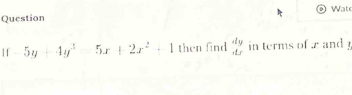 Watc
Question
If -5y+4y^3-5x+2x^2+1 then find beginarrayr dy dxendarray in terms of r and