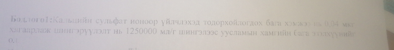 Водлπого1:Кальцийη сульфаτ ионоор γйлηлοхοд τοдοрхοйлοгдοх бага хόмνίκοе нь Ο,Ο4 мкг 
хлгаарлаж шингэруулэлт нь 1250000 млг шингэлээс уусламьн хамгийн бага эзэлхуунийг 
0.|