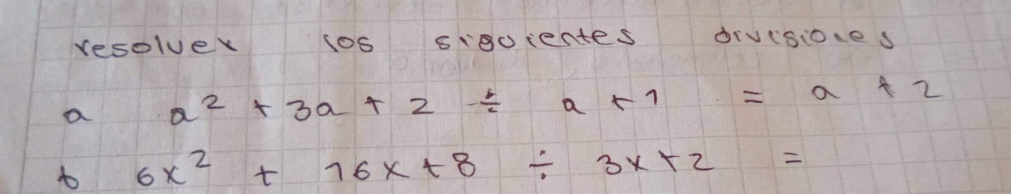 resolvek sos siuientes divisoes 
a
a^2+3a+2/ a+1=a+2
t 6x^2+16x+8/ 3x+2=