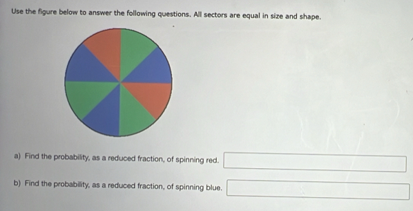 Use the figure below to answer the following questions. All sectors are equal in size and shape. 
a) Find the probability, as a reduced fraction, of spinning red. □ 
b) Find the probability, as a reduced fraction, of spinning blue. □