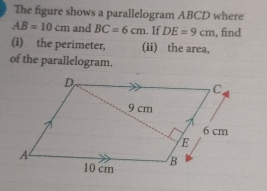 The figure shows a parallelogram ABCD where
AB=10cm and BC=6cm. If DE=9cm , find 
(i) the perimeter, (ii) the area, 
of the parallelogram.