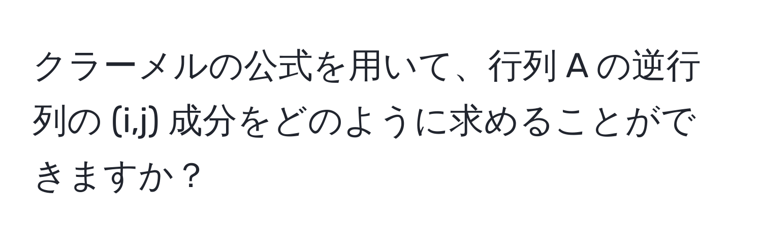 クラーメルの公式を用いて、行列 A の逆行列の (i,j) 成分をどのように求めることができますか？