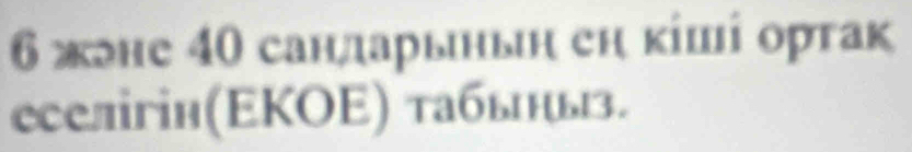 6 жлне 40 сандарыньн еη κίші орτак 
еселігін(EΚΟΕ) табьηьз.