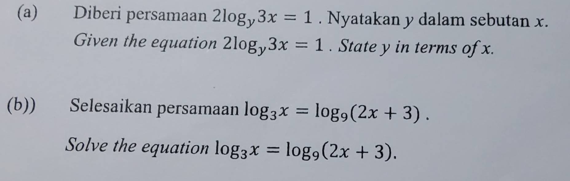 Diberi persamaan 2log _y3x=1. Nyatakan y dalam sebutan x. 
Given the equation 2log _y3x=1. State y in terms of x. 
(b)) Selesaikan persamaan log _3x=log _9(2x+3). 
Solve the equation log _3x=log _9(2x+3).