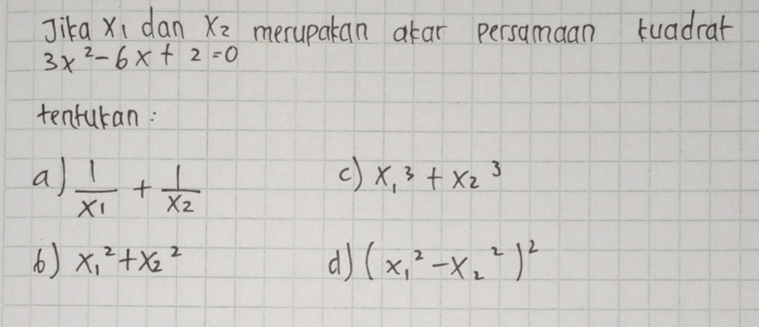 Jika x_1 dan x_2 merupakan atar persamaan tuadrat
3x^2-6x+2=0
tenfukan:
a frac 1x_1+frac 1x_2
c) x_1^(3+x_2^3
() x^2)_1+x^2_2 d (x^2_1-x^((_2)^2))^2