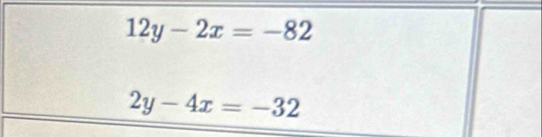 12y-2x=-82
2y-4x=-32