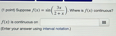 Suppose f(x)=sin ( 3x/2+x ). Where is f(x) continuous?
f(x) is continuous on (-3,4)
(Enter your answer using interval notation.)