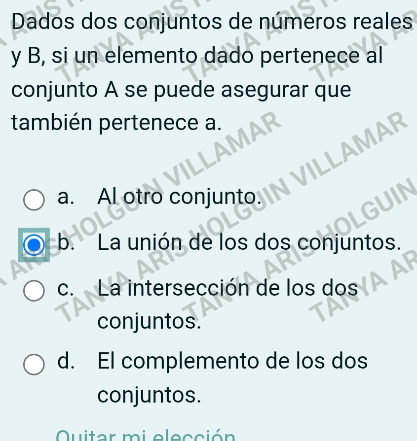 Dados dos conjuntos de números reales
y B, si un elemento dado pertenece al
conjunto A se puede asegurar que
también pertenece a.
AMAR
LAMAR
a. Al otro conjunto.
N
b. La unión de los dos conjuntos.
c. La intersección de los dos
conjuntos.
d. El complemento de los dos
conjuntos.
Quitar mi elección