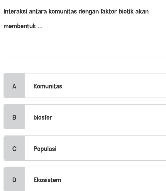 Interaksi antara komunitas dengan faktor biotik akan
membentuk ...
A Komunitas
B biosfer
C Populasi
D Ekosistem