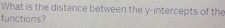 What is the distance between the y-intercepts of the 
functions?