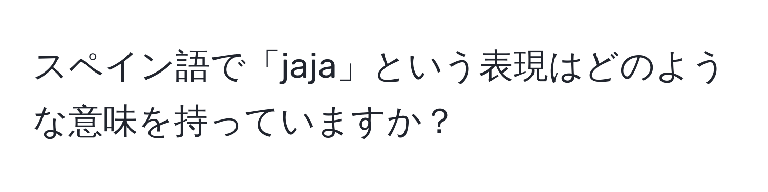 スペイン語で「jaja」という表現はどのような意味を持っていますか？