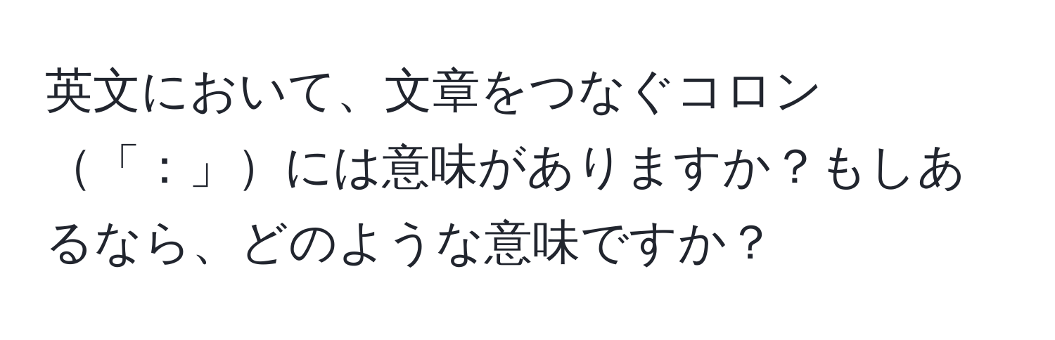 英文において、文章をつなぐコロン「：」には意味がありますか？もしあるなら、どのような意味ですか？