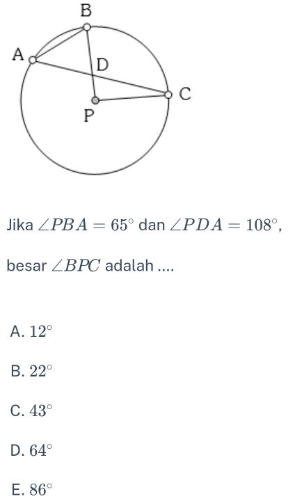 Jika ∠ PBA=65° dan ∠ PDA=108°, 
besar ∠ BPC adalah ....
A. 12°
B. 22°
C. 43°
D. 64°
E. 86°