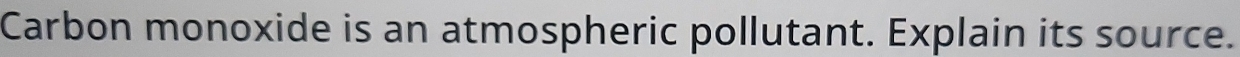 Carbon monoxide is an atmospheric pollutant. Explain its source.