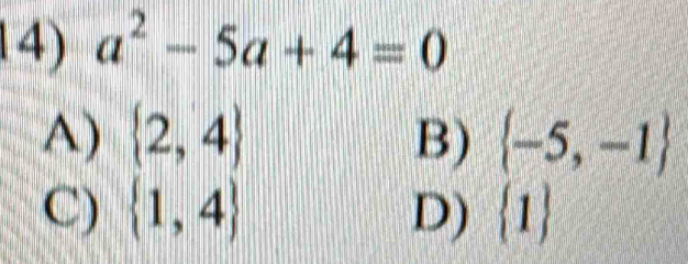 a^2-5a+4=0
A)  2,4 B)  -5,-1
C)  1,4 D)  1