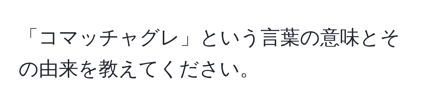 「コマッチャグレ」という言葉の意味とその由来を教えてください。