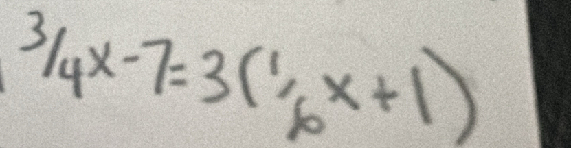 3/4x-7=3(1/6x/_6x+1)